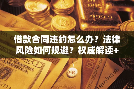 北京借款合同违约怎么办?法律风险如何规避?权威解读+实用指南 北京借款合同违约怎么办?法律风险如何规避?权威解读+实用指南