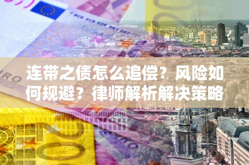 北京连带之债怎么追偿？风险如何规避？律师解析解决策略