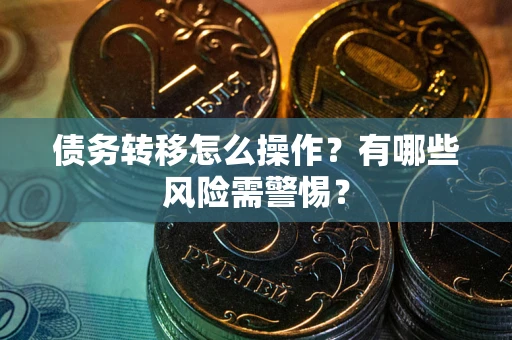 北京债务转移怎么操作？有哪些风险需警惕？