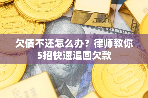 北京欠债不还怎么办？律师教你5招快速追回欠款