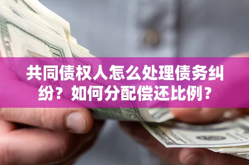 北京共同债权人怎么处理债务纠纷？如何分配偿还比例？