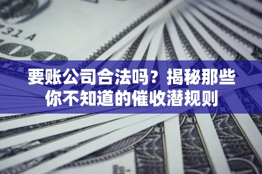 北京要账公司合法吗？揭秘那些你不知道的催收潜规则