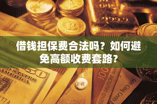 北京借钱担保费合法吗？如何避免高额收费套路？