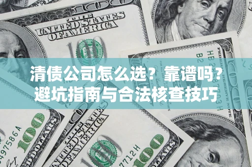 北京清债公司怎么选？靠谱吗？避坑指南与合法核查技巧