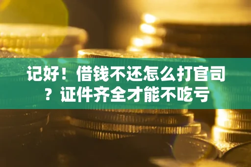 北京记好！借钱不还怎么打官司？证件齐全才能不吃亏