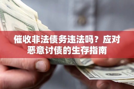 北京催收非法债务违法吗？应对恶意讨债的生存指南