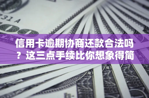 北京信用卡逾期协商还款合法吗？这三点手续比你想象得简单