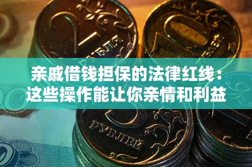 北京亲戚借钱担保的法律红线：这些操作能让你亲情和利益两不误