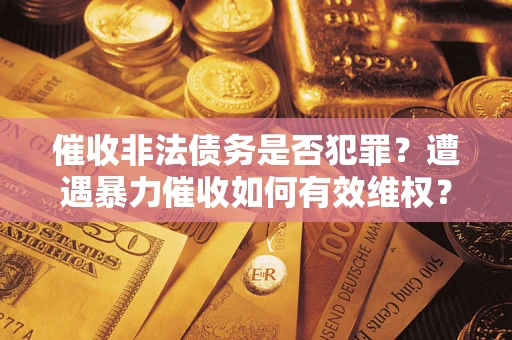 北京催收非法债务是否犯罪?遭遇暴力催收如何有效维权? 北京催收非法债务是否犯罪?遭遇暴力催收如何有效维权?
