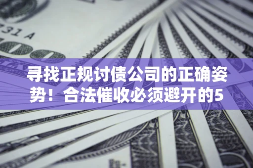 北京寻找正规讨债公司的正确姿势！合法催收必须避开的5大雷区