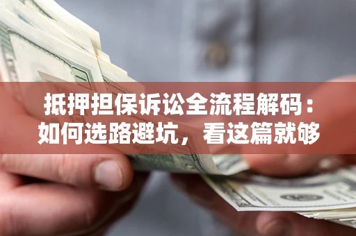 北京抵押担保诉讼全流程解码：如何选路避坑，看这篇就够了