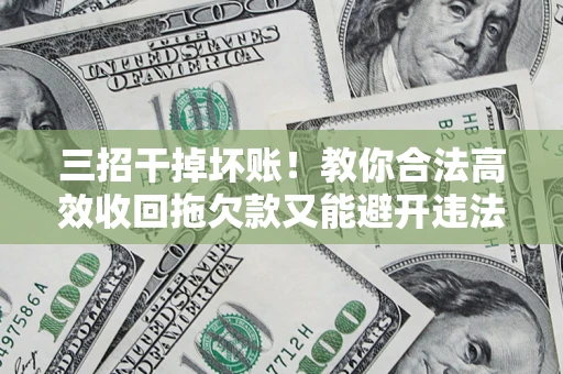 北京三招干掉坏账！教你合法高效收回拖欠款又能避开违法雷区