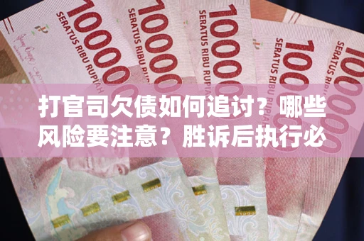 北京打官司欠债如何追讨？哪些风险要注意？胜诉后执行必看！