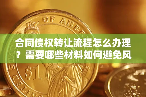 北京合同债权转让流程怎么办理？需要哪些材料如何避免风险？