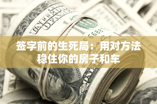 北京签字前的生死局：用对方法稳住你的房子和车