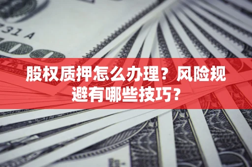 北京股权质押怎么办理？风险规避有哪些技巧？