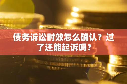 北京债务诉讼时效怎么确认？过了还能起诉吗？
