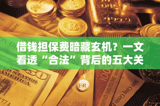 北京借钱担保费暗藏玄机？一文看透“合法”背后的五大关键陷阱