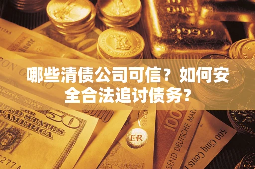 北京哪些清债公司可信？如何安全合法追讨债务？