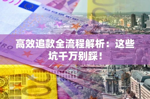 北京高效追款全流程解析：这些坑千万别踩！