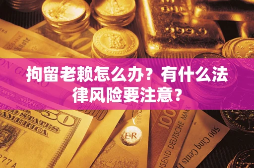 北京拘留老赖怎么办？有什么法律风险要注意？