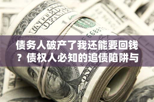 北京债务人破产了我还能要回钱？债权人必知的追债陷阱与破局之道