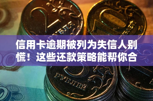 北京信用卡逾期被列为失信人别慌！这些还款策略能帮你合法止损