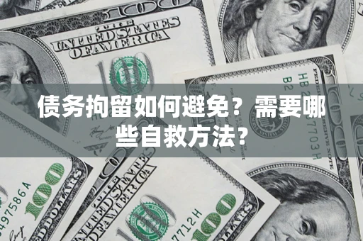 北京债务拘留如何避免？需要哪些自救方法？