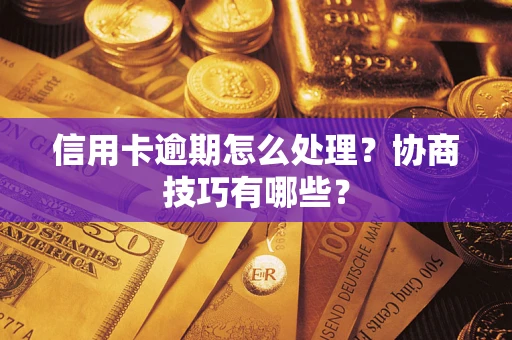 北京信用卡逾期怎么处理？协商技巧有哪些？