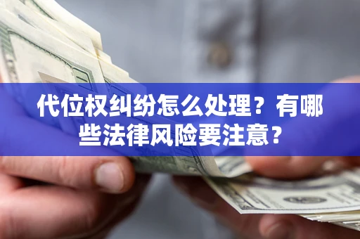 北京代位权纠纷怎么处理？有哪些法律风险要注意？
