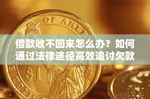 北京借款收不回来怎么办？如何通过法律途径高效追讨欠款？