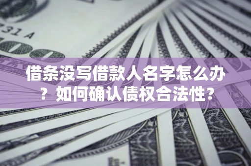 北京借条没写借款人名字怎么办？如何确认债权合法性？
