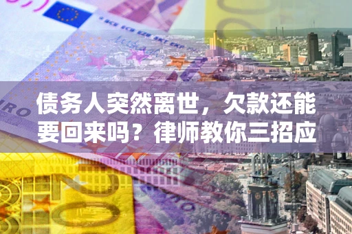 北京债务人突然离世，欠款还能要回来吗？律师教你三招应对