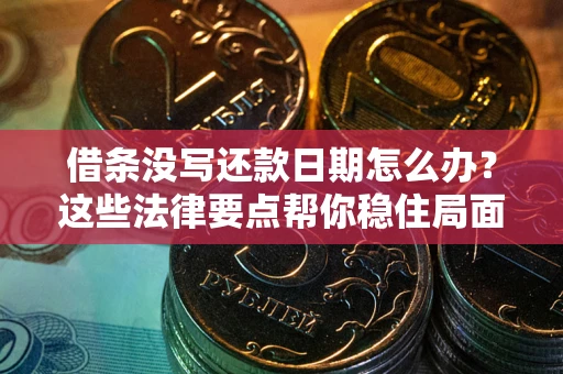 北京借条没写还款日期怎么办？这些法律要点帮你稳住局面