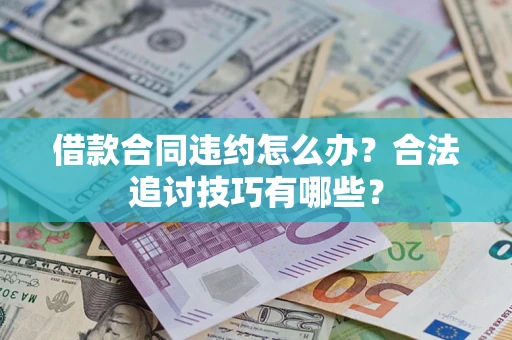 北京借款合同违约怎么办？合法追讨技巧有哪些？