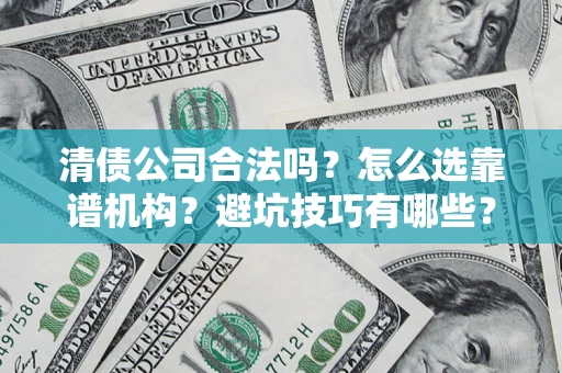 北京清债公司合法吗？怎么选靠谱机构？避坑技巧有哪些？