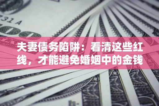 北京夫妻债务陷阱：看清这些红线，才能避免婚姻中的金钱危机