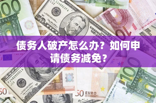 北京债务人破产怎么办？如何申请债务减免？