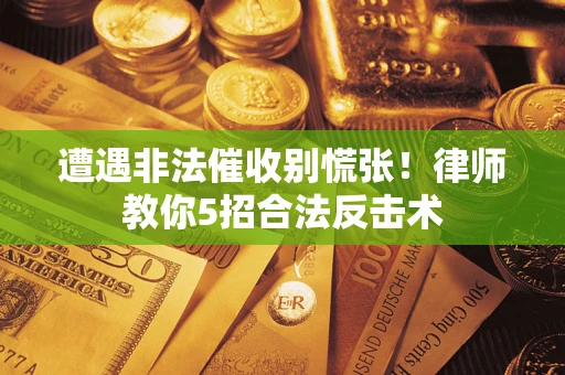 北京遭遇非法催收别慌张！律师教你5招合法反击术