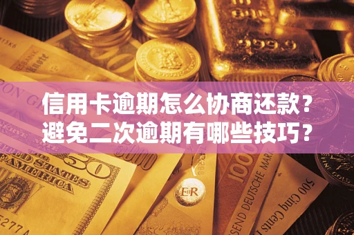 北京信用卡逾期怎么协商还款？避免二次逾期有哪些技巧？