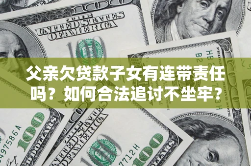 北京父亲欠贷款子女有连带责任吗？如何合法追讨不坐牢？