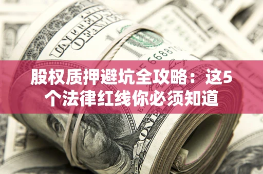 北京股权质押避坑全攻略：这5个法律红线你必须知道