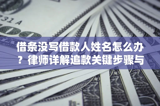 北京借条没写借款人姓名怎么办？律师详解追款关键步骤与证据链构建