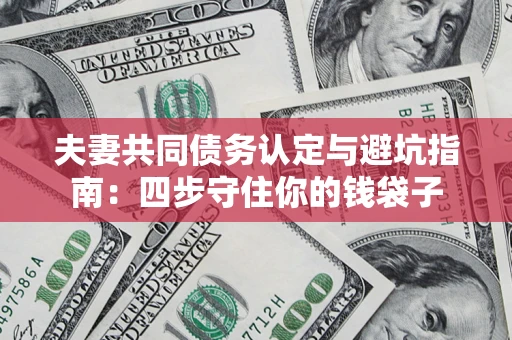 北京夫妻共同债务认定与避坑指南：四步守住你的钱袋子