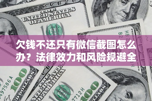 北京欠钱不还只有微信截图怎么办？法律效力和风险规避全解析