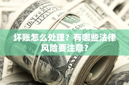 北京坏账怎么处理？有哪些法律风险要注意？