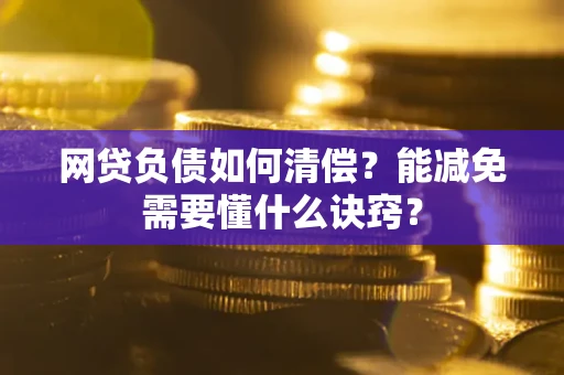北京网贷负债如何清偿？能减免需要懂什么诀窍？