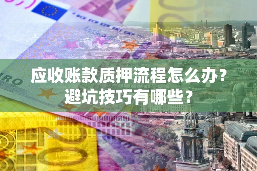 北京应收账款质押流程怎么办？避坑技巧有哪些？