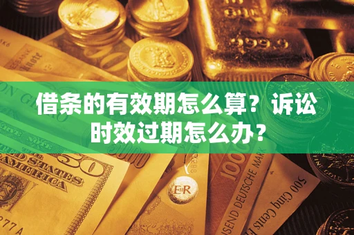 北京借条的有效期怎么算？诉讼时效过期怎么办？