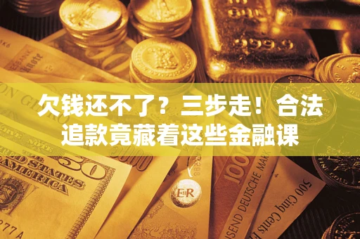 北京欠钱还不了？三步走！合法追款竟藏着这些金融课